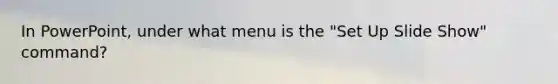 In PowerPoint, under what menu is the "Set Up Slide Show" command?
