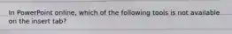 In PowerPoint online, which of the following tools is not available on the insert tab?