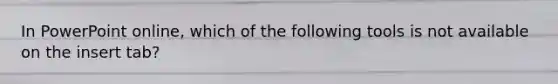 In PowerPoint online, which of the following tools is not available on the insert tab?
