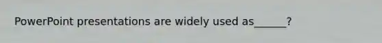 PowerPoint presentations are widely used as______?