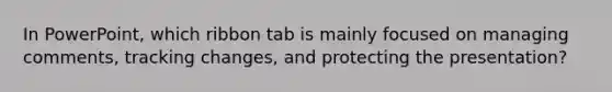 In PowerPoint, which ribbon tab is mainly focused on managing comments, tracking changes, and protecting the presentation?