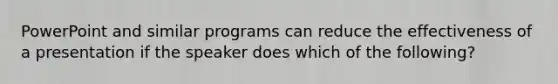 PowerPoint and similar programs can reduce the effectiveness of a presentation if the speaker does which of the following?