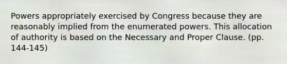 Powers appropriately exercised by Congress because they are reasonably implied from the enumerated powers. This allocation of authority is based on the Necessary and Proper Clause. (pp. 144-145)