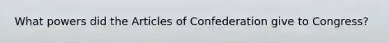 What powers did the Articles of Confederation give to Congress?