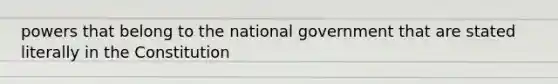 powers that belong to the national government that are stated literally in the Constitution