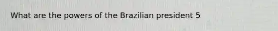 What are the powers of the Brazilian president 5