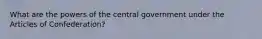 What are the powers of the central government under the Articles of Confederation?