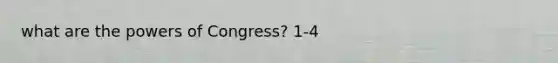 what are the powers of Congress? 1-4