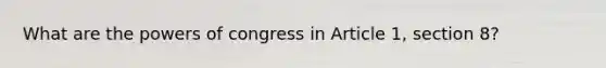 What are the powers of congress in Article 1, section 8?