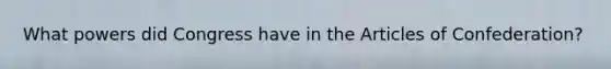 What powers did Congress have in the Articles of Confederation?