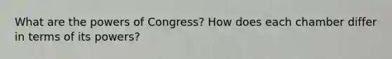 What are the powers of Congress? How does each chamber differ in terms of its powers?