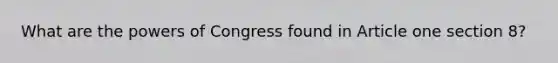 What are the powers of Congress found in Article one section 8?