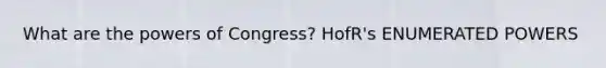 What are the <a href='https://www.questionai.com/knowledge/kKSx9oT84t-powers-of' class='anchor-knowledge'>powers of</a> Congress? HofR's ENUMERATED POWERS