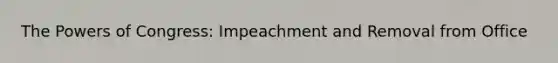 <a href='https://www.questionai.com/knowledge/kyU8m50zpn-the-powers-of-congress' class='anchor-knowledge'>the powers of congress</a>: Impeachment and Removal from Office