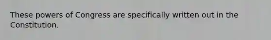 These powers of Congress are specifically written out in the Constitution.