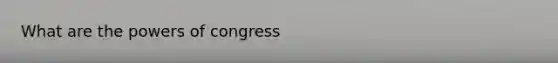 What are <a href='https://www.questionai.com/knowledge/kyU8m50zpn-the-powers-of-congress' class='anchor-knowledge'>the powers of congress</a>