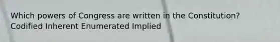 Which powers of Congress are written in the Constitution? Codified Inherent Enumerated Implied