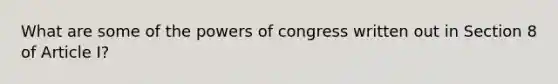 What are some of the powers of congress written out in Section 8 of Article I?