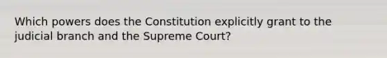 Which powers does the Constitution explicitly grant to the judicial branch and the Supreme Court?