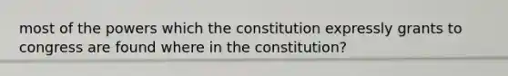 most of the powers which the constitution expressly grants to congress are found where in the constitution?