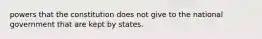 powers that the constitution does not give to the national government that are kept by states.