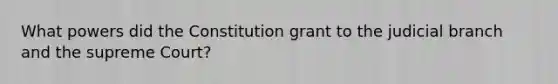 What powers did the Constitution grant to the judicial branch and the supreme Court?