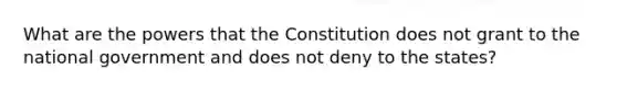 What are the powers that the Constitution does not grant to the national government and does not deny to the states?