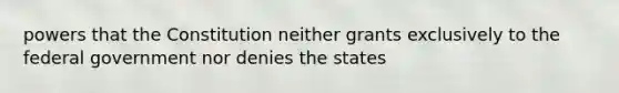 powers that the Constitution neither grants exclusively to the federal government nor denies the states