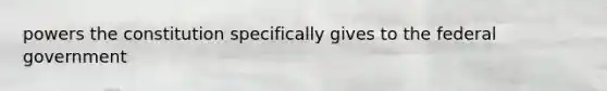 powers the constitution specifically gives to the federal government