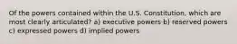 Of the powers contained within the U.S. Constitution, which are most clearly articulated? a) executive powers b) reserved powers c) expressed powers d) implied powers