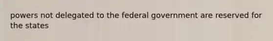 powers not delegated to the federal government are reserved for the states