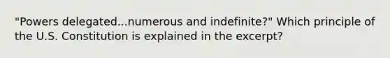 "Powers delegated...numerous and indefinite?" Which principle of the U.S. Constitution is explained in the excerpt?