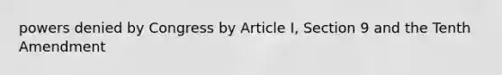 powers denied by Congress by Article I, Section 9 and the Tenth Amendment