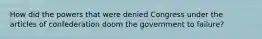 How did the powers that were denied Congress under the articles of confederation doom the government to failure?