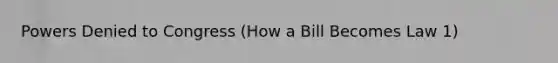 Powers Denied to Congress (How a Bill Becomes Law 1)