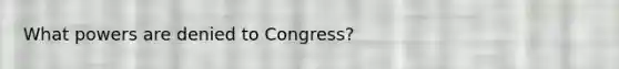 What powers are denied to Congress?