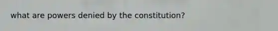 what are powers denied by the constitution?