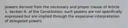 powers derived from the necessary and proper clause of Article 1, Section 8, of the Constitution; such powers are not specifically expressed but are implied through the expansive interpretation of delegated powers