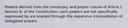 Powers derived from the necessary and proper clause of Article I, Section 8, of the Constitution; such powers are not specifically expressed by are implied through the expansive interpretation of delegated powers