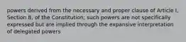 powers derived from the necessary and proper clause of Article I, Section 8, of the Constitution; such powers are not specifically expressed but are implied through the expansive interpretation of delegated powers