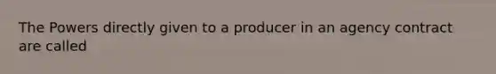 The Powers directly given to a producer in an agency contract are called