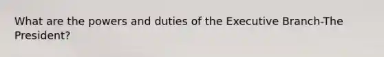 What are the powers and duties of the Executive Branch-The President?