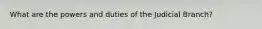 What are the powers and duties of the Judicial Branch?