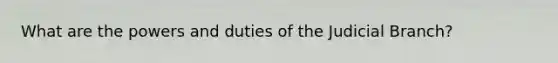 What are the powers and duties of the Judicial Branch?