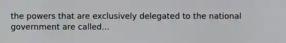 the powers that are exclusively delegated to the national government are called...