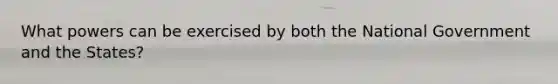What powers can be exercised by both the National Government and the States?