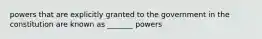 powers that are explicitly granted to the government in the constitution are known as _______ powers