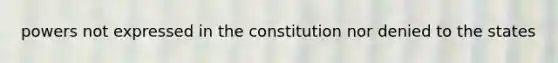 powers not expressed in the constitution nor denied to the states