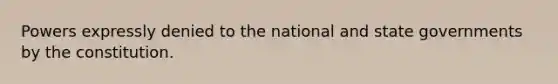 Powers expressly denied to the national and state governments by the constitution.