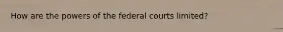 How are the powers of the federal courts limited?